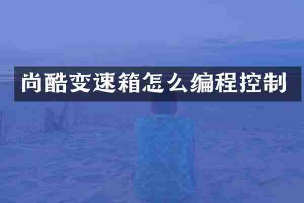 尚酷变速箱怎么编程控制