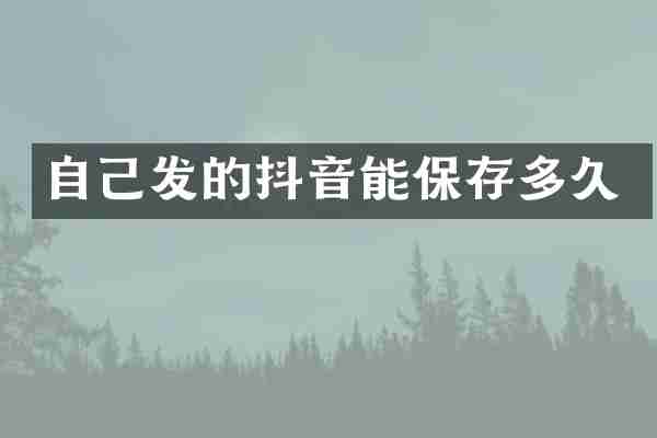 自己发的抖音能保存多久