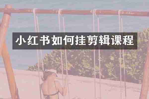 小红书如何挂剪辑课程