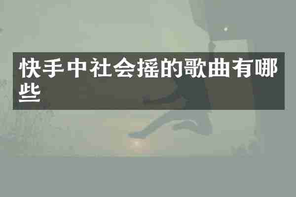 快手中社会摇的歌曲有哪些