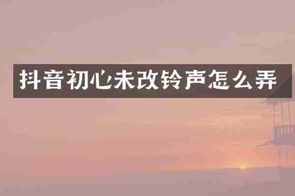 抖音初心未改铃声怎么弄