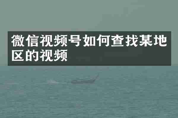 微信视频号如何查找某地区的视频
