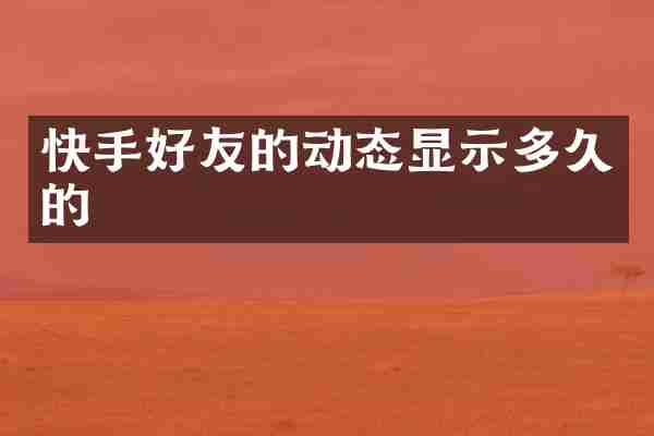快手好友的动态显示多久的
