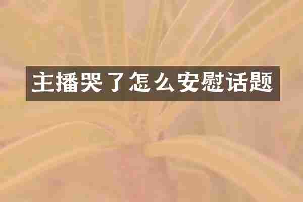 主播哭了怎么安慰话题
