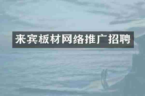 来宾板材网络推广招聘