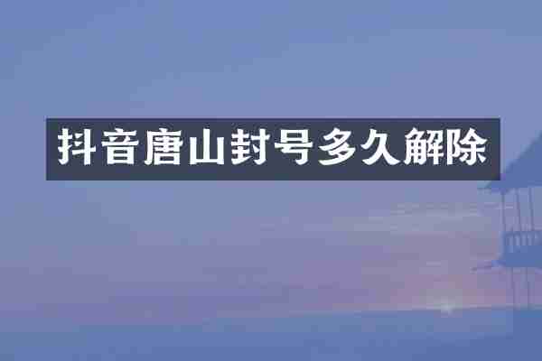 抖音唐山封号多久解除