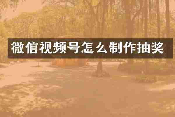微信视频号怎么制作抽奖