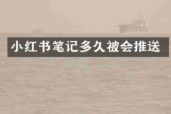 小红书笔记多久被会推送