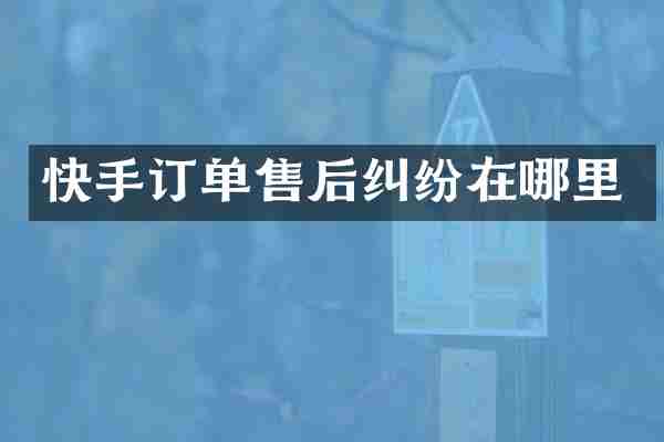 快手订单售后纠纷在哪里