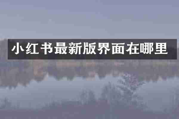 小红书最新版界面在哪里