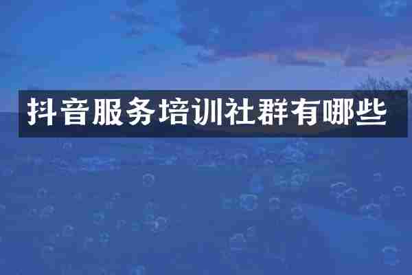 抖音服务培训社群有哪些