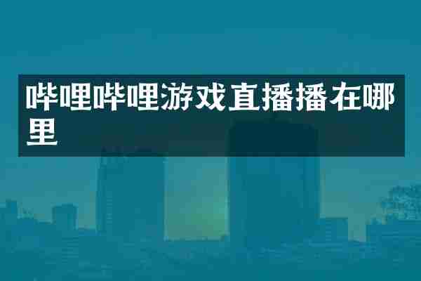 哔哩哔哩游戏直播播在哪里
