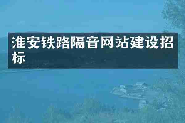 淮安铁路隔音网站建设招标