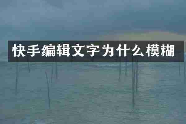 快手编辑文字为什么模糊