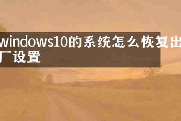 windows10的系统怎么恢复出厂设置