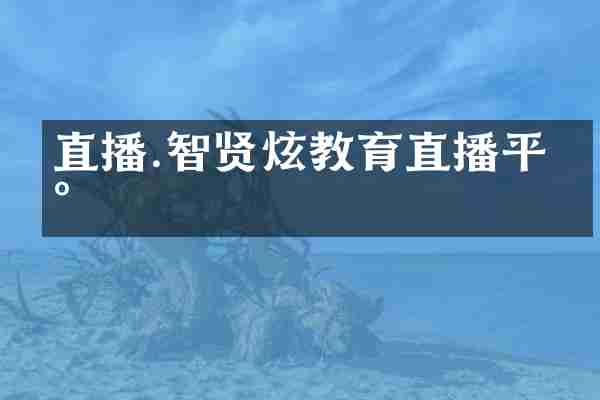 直播.智贤炫教育直播平台
