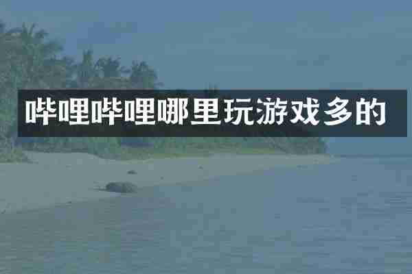 哔哩哔哩哪里玩游戏多的