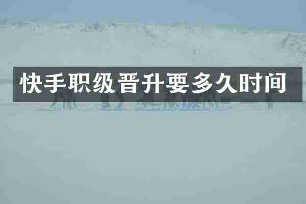快手职级晋升要多久时间