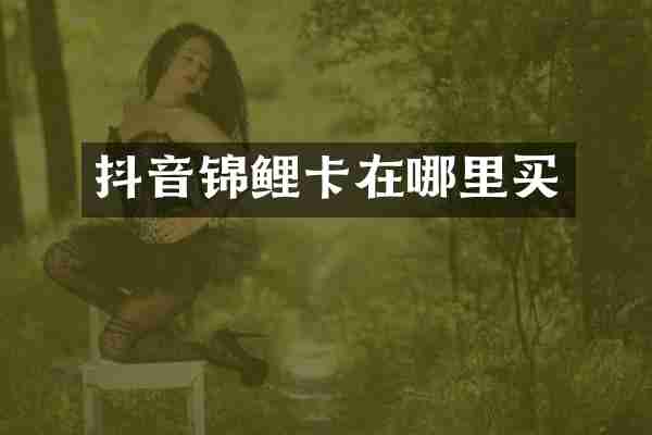 抖音锦鲤卡在哪里买