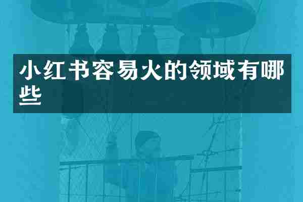 小红书容易火的领域有哪些
