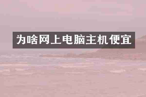 为啥网上电脑主机便宜