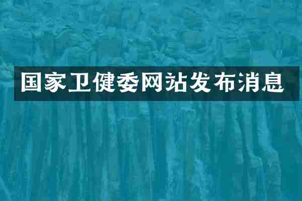 国家卫健委网站发布消息