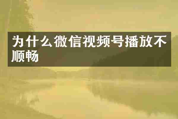 为什么微信视频号播放不顺畅