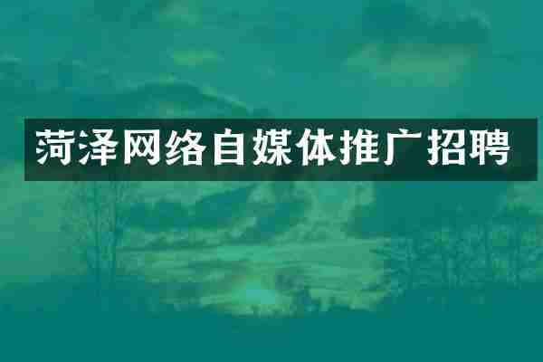 菏泽网络自媒体推广招聘