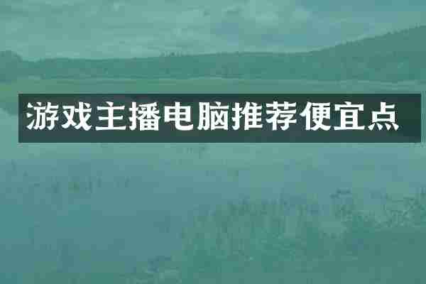 游戏主播电脑推荐便宜点