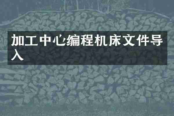 加工中心编程机床文件导入