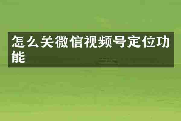 怎么关微信视频号定位功能