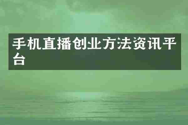 手机直播创业方法资讯平台