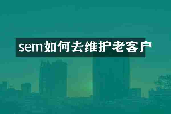 sem如何去维护老客户