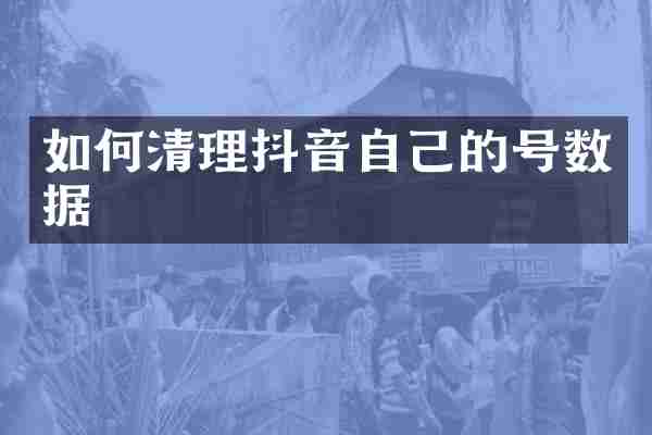 如何清理抖音自己的号数据