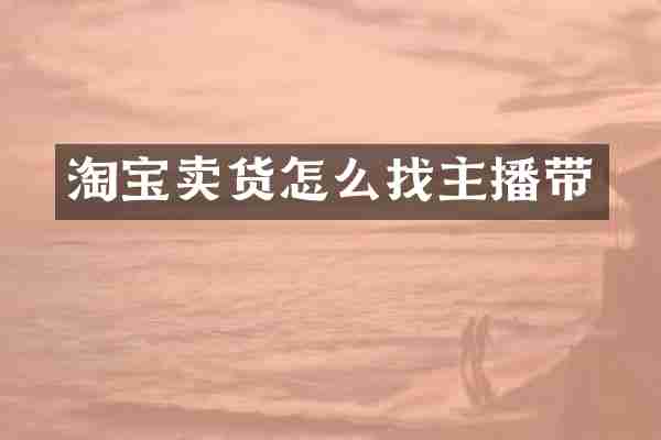 淘宝卖货怎么找主播带