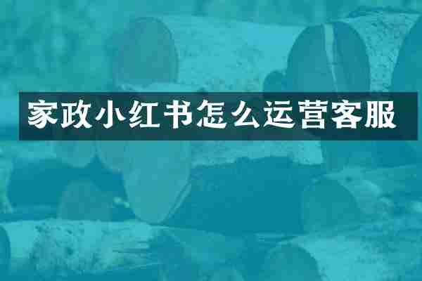 家政小红书怎么运营客服