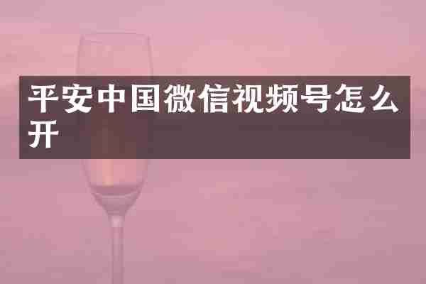平安中国微信视频号怎么开