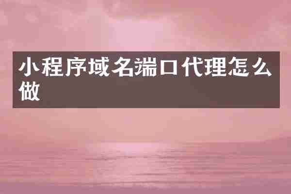小程序域名端口代理怎么做