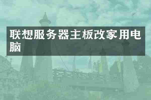 联想服务器主板改家用电脑