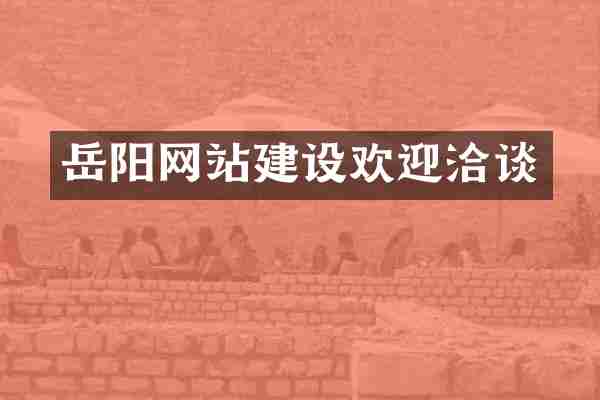 岳阳网站建设欢迎洽谈