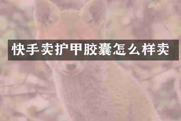 快手卖护甲胶囊怎么样卖