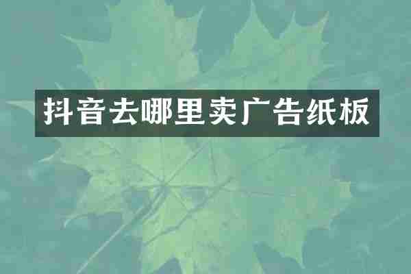 抖音去哪里卖广告纸板