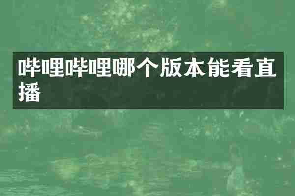 哔哩哔哩哪个版本能看直播