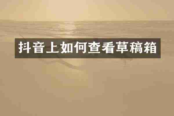 抖音上如何查看草稿箱