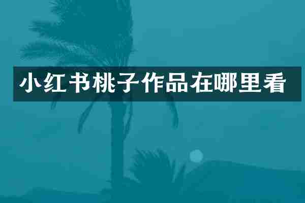 小红书桃子作品在哪里看