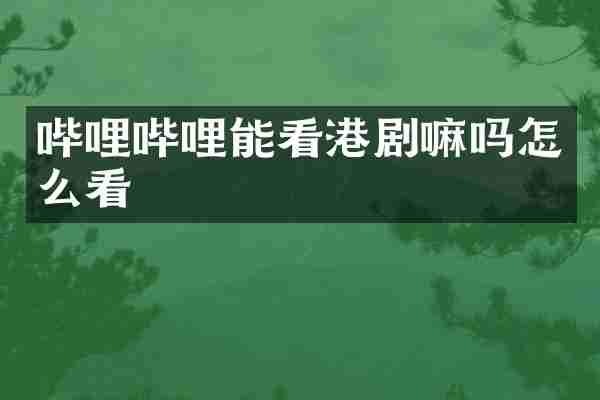 哔哩哔哩能看港剧嘛吗怎么看