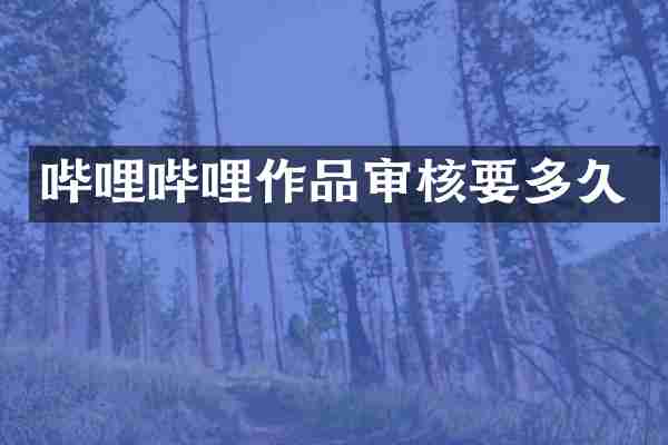 哔哩哔哩作品审核要多久