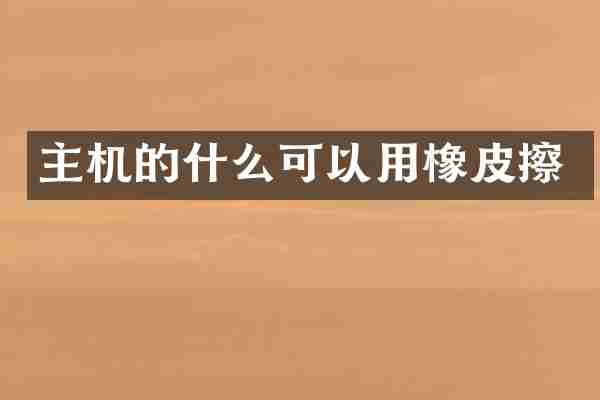主机的什么可以用橡皮擦