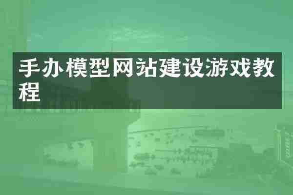 手办模型网站建设游戏教程