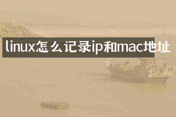 linux怎么记录ip和mac地址